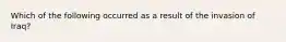 Which of the following occurred as a result of the invasion of Iraq?