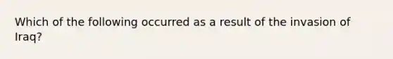 Which of the following occurred as a result of the invasion of Iraq?