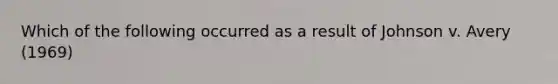 Which of the following occurred as a result of Johnson v. Avery (1969)