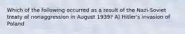 Which of the following occurred as a result of the Nazi-Soviet treaty of nonaggression in August 1939? A) Hitler's invasion of Poland