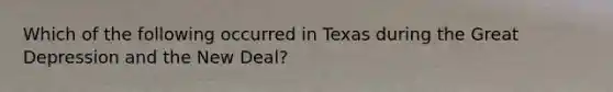 Which of the following occurred in Texas during the Great Depression and the New Deal?