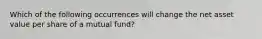 Which of the following occurrences will change the net asset value per share of a mutual fund?