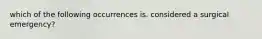 which of the following occurrences is. considered a surgical emergency?