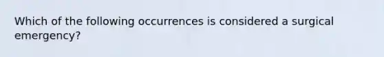 Which of the following occurrences is considered a surgical emergency?