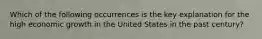 Which of the following occurrences is the key explanation for the high economic growth in the United States in the past century?