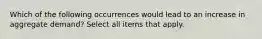 Which of the following occurrences would lead to an increase in aggregate demand? Select all items that apply.