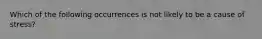 Which of the following occurrences is not likely to be a cause of stress?