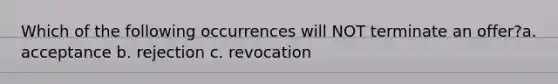 Which of the following occurrences will NOT terminate an offer?a. acceptance b. rejection c. revocation