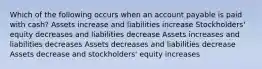 Which of the following occurs when an account payable is paid with cash? Assets increase and liabilities increase Stockholders' equity decreases and liabilities decrease Assets increases and liabilities decreases Assets decreases and liabilities decrease Assets decrease and stockholders' equity increases