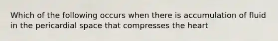 Which of the following occurs when there is accumulation of fluid in the pericardial space that compresses the heart