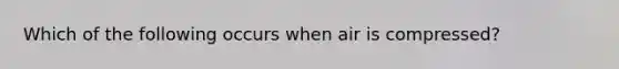 Which of the following occurs when air is compressed?