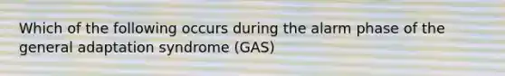 Which of the following occurs during the alarm phase of the general adaptation syndrome (GAS)