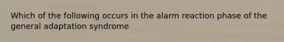 Which of the following occurs in the alarm reaction phase of the general adaptation syndrome