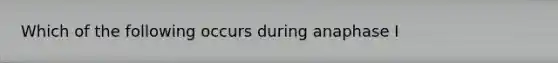 Which of the following occurs during anaphase I