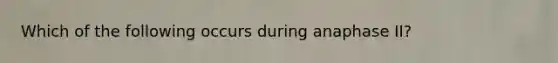 Which of the following occurs during anaphase II?