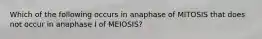 Which of the following occurs in anaphase of MITOSIS that does not occur in anaphase I of MEIOSIS?