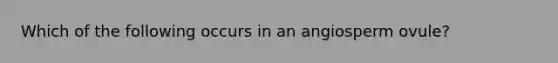 Which of the following occurs in an angiosperm ovule?