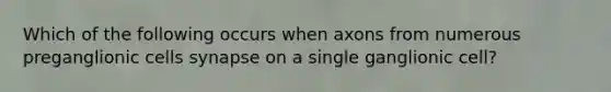 Which of the following occurs when axons from numerous preganglionic cells synapse on a single ganglionic cell?