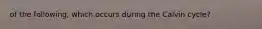 of the following, which occurs during the Calvin cycle?