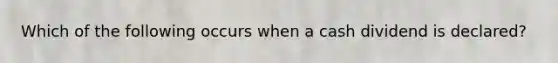 Which of the following occurs when a cash dividend is​ declared?