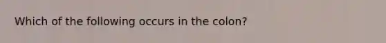 Which of the following occurs in the colon?