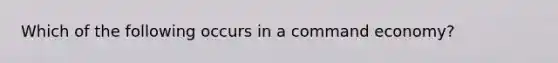 Which of the following occurs in a command economy?