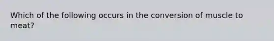 Which of the following occurs in the conversion of muscle to meat?