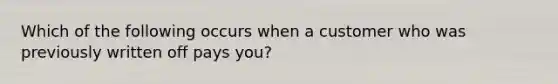 Which of the following occurs when a customer who was previously written off pays you?