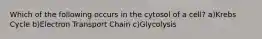 Which of the following occurs in the cytosol of a cell? a)Krebs Cycle b)Electron Transport Chain c)Glycolysis