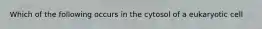 Which of the following occurs in the cytosol of a eukaryotic cell