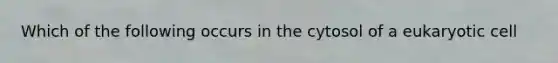 Which of the following occurs in the cytosol of a eukaryotic cell