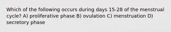 Which of the following occurs during days 15-28 of the menstrual cycle? A) proliferative phase B) ovulation C) menstruation D) secretory phase