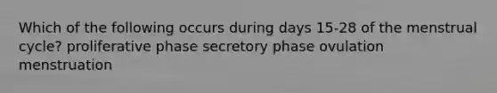 Which of the following occurs during days 15-28 of the menstrual cycle? proliferative phase secretory phase ovulation menstruation