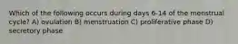 Which of the following occurs during days 6-14 of the menstrual cycle? A) ovulation B) menstruation C) proliferative phase D) secretory phase
