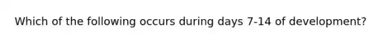 Which of the following occurs during days 7-14 of development?