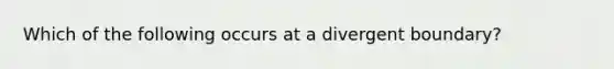 Which of the following occurs at a divergent boundary?