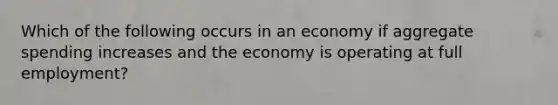 Which of the following occurs in an economy if aggregate spending increases and the economy is operating at full employment?