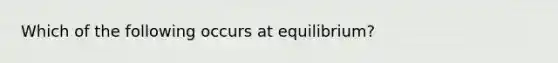 Which of the following occurs at equilibrium?