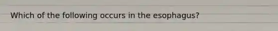 Which of the following occurs in the esophagus?