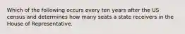 Which of the following occurs every ten years after the US census and determines how many seats a state receivers in the House of Representative.