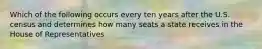 Which of the following occurs every ten years after the U.S. census and determines how many seats a state receives in the House of Representatives