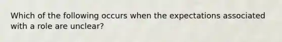 Which of the following occurs when the expectations associated with a role are unclear?