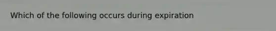 Which of the following occurs during expiration