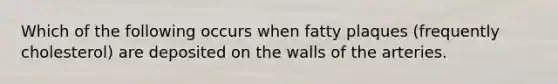 Which of the following occurs when fatty plaques (frequently cholesterol) are deposited on the walls of the arteries.