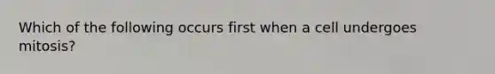 Which of the following occurs first when a cell undergoes mitosis?