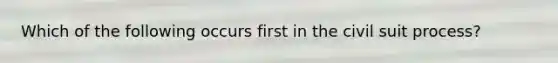 Which of the following occurs first in the civil suit process?