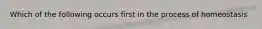 Which of the following occurs first in the process of homeostasis