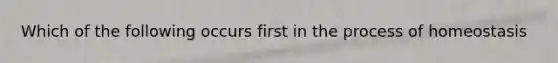 Which of the following occurs first in the process of homeostasis