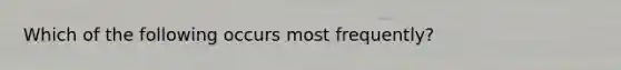 Which of the following occurs most frequently?