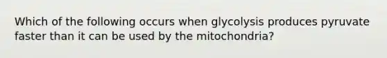 Which of the following occurs when glycolysis produces pyruvate faster than it can be used by the mitochondria?